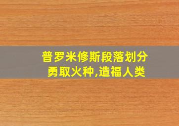 普罗米修斯段落划分 勇取火种,造福人类